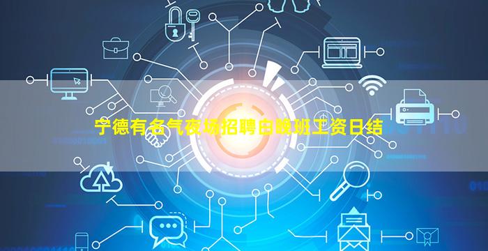 宁德有名气夜场招聘白晚班工资日结