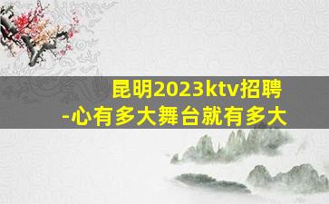 昆明2023ktv招聘-心有多大舞台就有多大